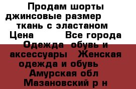 Продам шорты джинсовые размер 44 -46 ткань с эластаном › Цена ­ 700 - Все города Одежда, обувь и аксессуары » Женская одежда и обувь   . Амурская обл.,Мазановский р-н